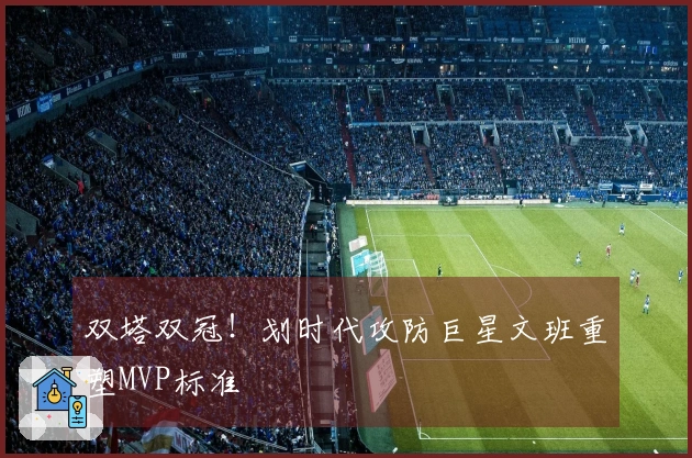 双塔双冠！划时代攻防巨星文班重塑MVP标准