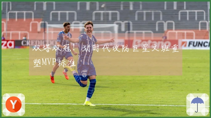 双塔双冠！划时代攻防巨星文班重塑MVP标准