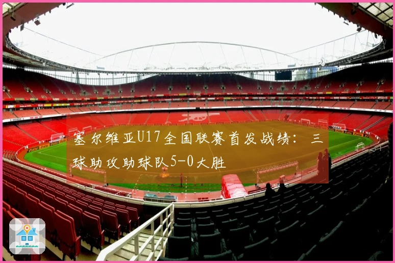 塞尔维亚U17全国联赛首发战绩：三球助攻助球队5-0大胜
